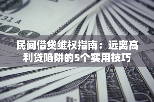 济南民间借贷维权指南：远离高利贷陷阱的5个实用技巧