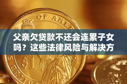 济南父亲欠贷款不还会连累子女吗？这些法律风险与解决方法要早知道！