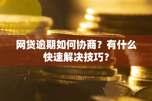 济南网贷逾期如何协商？有什么快速解决技巧？