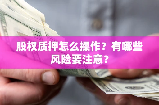 济南股权质押怎么操作？有哪些风险要注意？