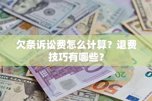 济南欠条诉讼费怎么计算？退费技巧有哪些？