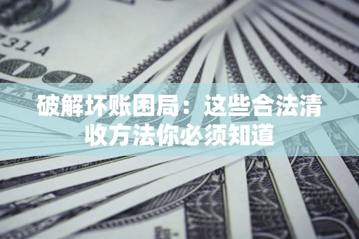 济南破解坏账困局：这些合法清收方法你必须知道