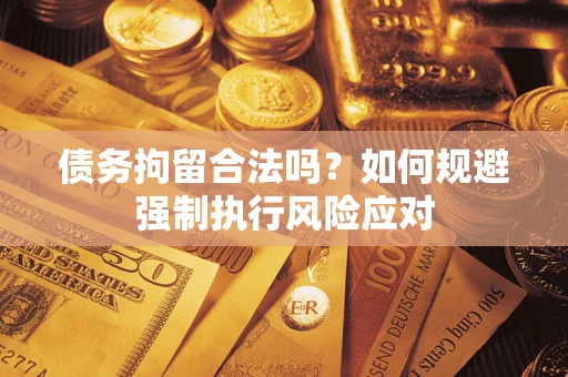 济南债务拘留合法吗？如何规避强制执行风险应对