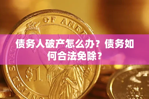 济南债务人破产怎么办？债务如何合法免除？