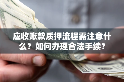 济南应收账款质押流程需注意什么？如何办理合法手续？