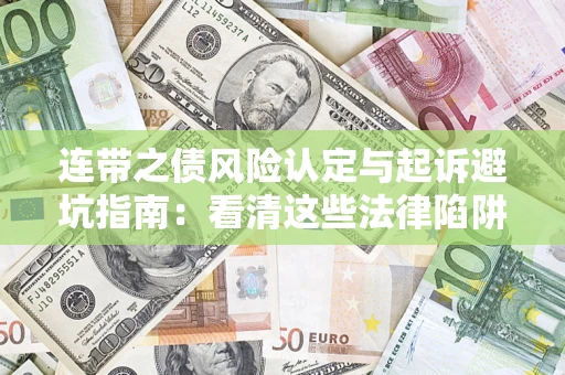 济南连带之债风险认定与起诉避坑指南：看清这些法律陷阱，避免无辜背债