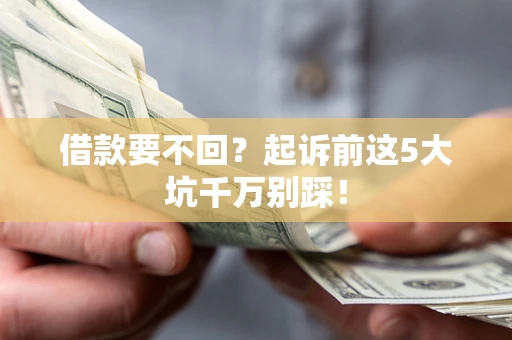 济南借款要不回？起诉前这5大坑千万别踩！