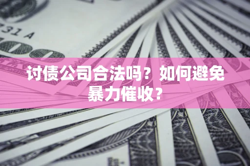 济南讨债公司合法吗？如何避免暴力催收？