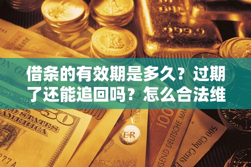 济南借条的有效期是多久？过期了还能追回吗？怎么合法维权？
