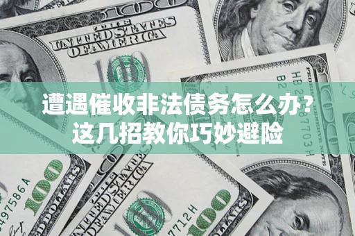 济南遭遇催收非法债务怎么办？这几招教你巧妙避险