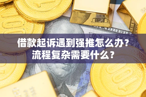 济南借款起诉遇到强推怎么办？流程复杂需要什么？