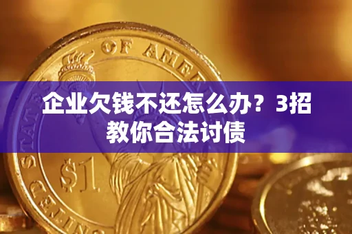 济南企业欠钱不还怎么办？3招教你合法讨债