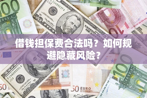 济南借钱担保费合法吗？如何规避隐藏风险？