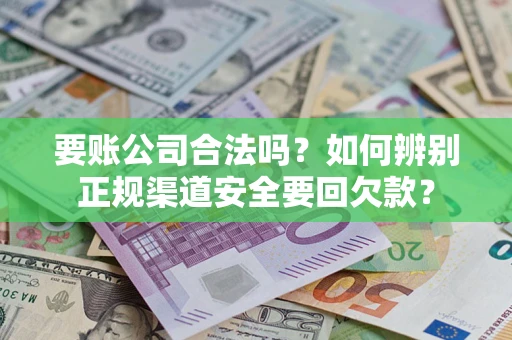 济南要账公司合法吗？如何辨别正规渠道安全要回欠款？