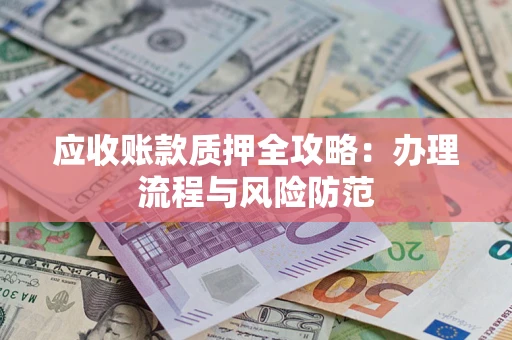 济南应收账款质押全攻略：办理流程与风险防范