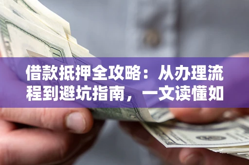 济南借款抵押全攻略：从办理流程到避坑指南，一文读懂如何安全融资