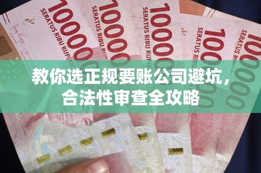 济南教你选正规要账公司避坑，合法性审查全攻略