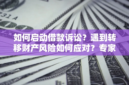 济南如何启动借款诉讼？遇到转移财产风险如何应对？专家解局支招