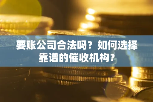 济南要账公司合法吗？如何选择靠谱的催收机构？