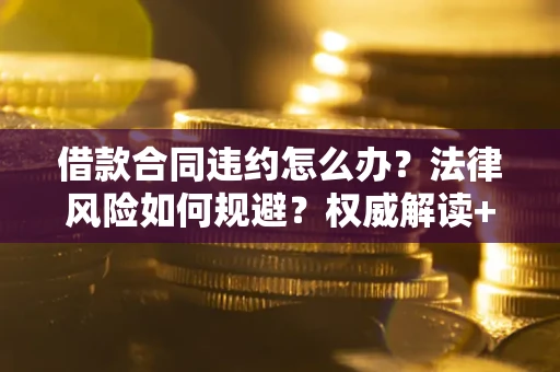 济南借款合同违约怎么办?法律风险如何规避?权威解读+实用指南 济南借款合同违约怎么办?法律风险如何规避?权威解读+实用指南