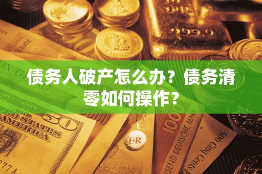 济南债务人破产怎么办？债务清零如何操作？