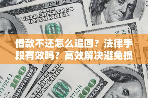 济南借款不还怎么追回？法律手段有效吗？高效解决避免损失