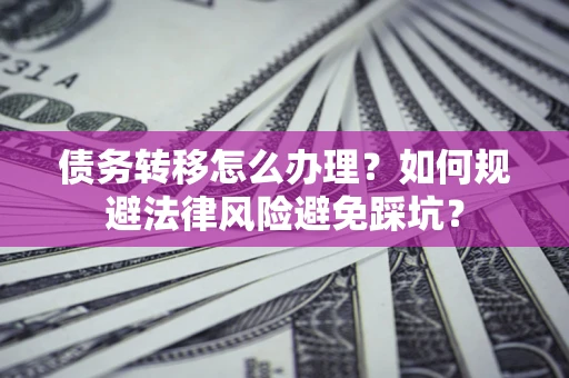 济南债务转移怎么办理？如何规避法律风险避免踩坑？