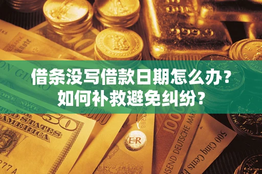 济南借条没写借款日期怎么办？如何补救避免纠纷？
