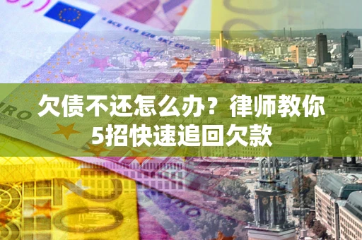 济南欠债不还怎么办？律师教你5招快速追回欠款
