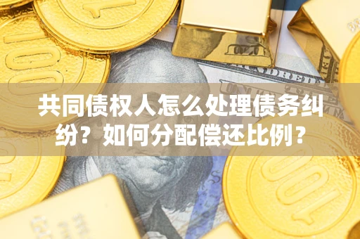 济南共同债权人怎么处理债务纠纷？如何分配偿还比例？