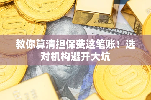 济南教你算清担保费这笔账！选对机构避开大坑