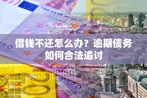 济南借钱不还怎么办？逾期债务如何合法追讨