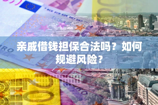 济南亲戚借钱担保合法吗？如何规避风险？