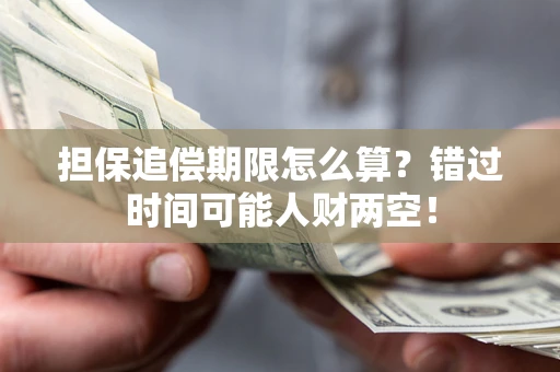 济南担保追偿期限怎么算？错过时间可能人财两空！