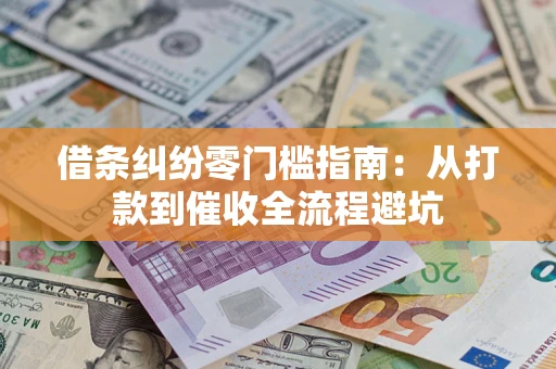 济南借条纠纷零门槛指南：从打款到催收全流程避坑