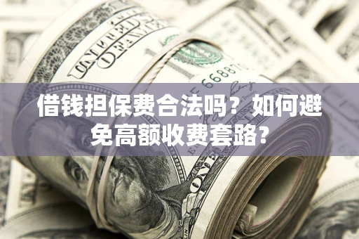 济南借钱担保费合法吗？如何避免高额收费套路？