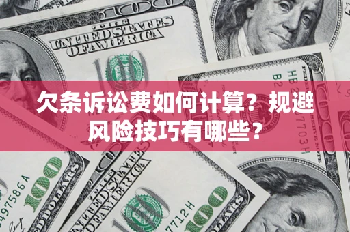 济南欠条诉讼费如何计算？规避风险技巧有哪些？