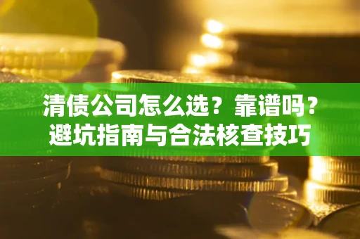 济南清债公司怎么选？靠谱吗？避坑指南与合法核查技巧