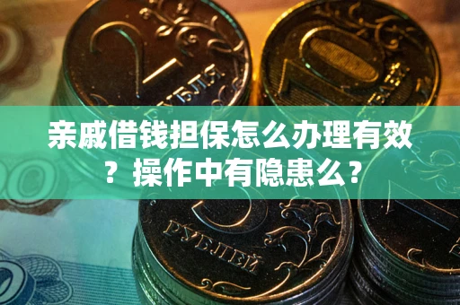 济南亲戚借钱担保怎么办理有效？操作中有隐患么？