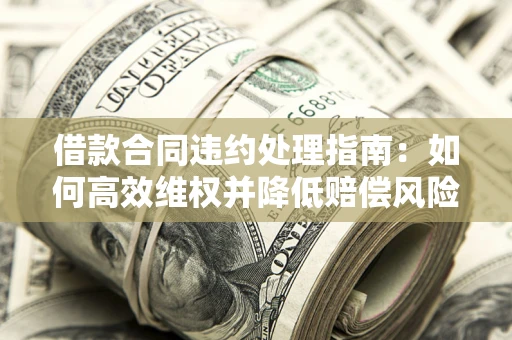 济南借款合同违约处理指南：如何高效维权并降低赔偿风险？