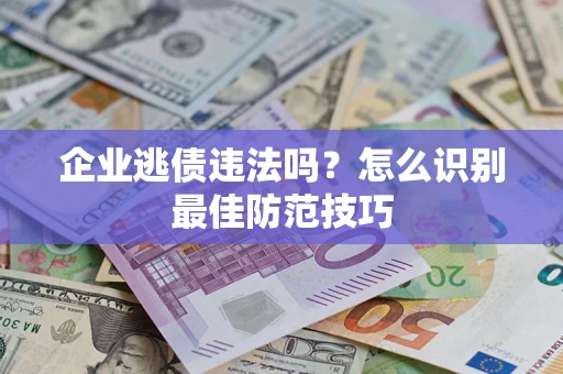 济南企业逃债违法吗？怎么识别最佳防范技巧