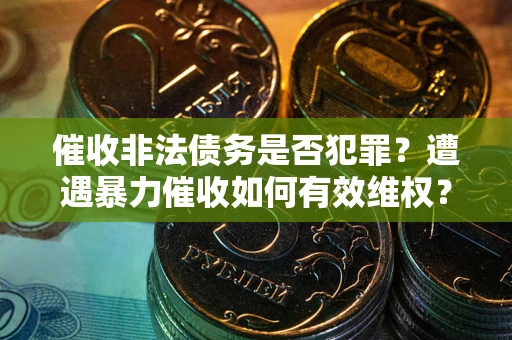 济南催收非法债务是否犯罪？遭遇暴力催收如何有效维权？