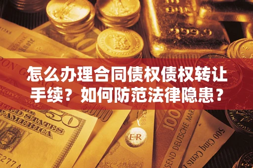 济南怎么办理合同债权债权转让手续？如何防范法律隐患？