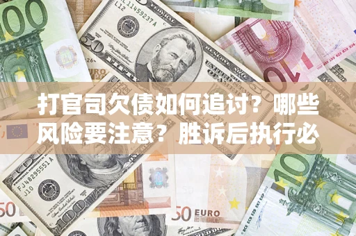 济南打官司欠债如何追讨？哪些风险要注意？胜诉后执行必看！