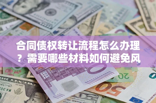 济南合同债权转让流程怎么办理？需要哪些材料如何避免风险？