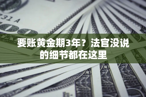 济南要账黄金期3年？法官没说的细节都在这里