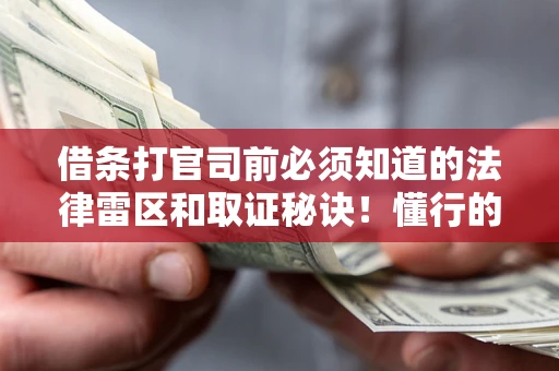 济南借条打官司前必须知道的法律雷区和取证秘诀！懂行的人已经留好这些证据