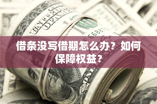济南借条没写借期怎么办？如何保障权益？