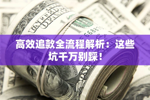 济南高效追款全流程解析：这些坑千万别踩！