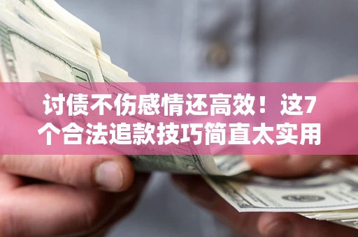 济南讨债不伤感情还高效！这7个合法追款技巧简直太实用
